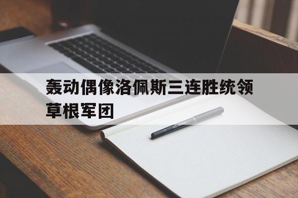 轰动偶像洛佩斯三连胜统领草根军团